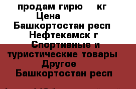 продам гирю 32 кг › Цена ­ 1 000 - Башкортостан респ., Нефтекамск г. Спортивные и туристические товары » Другое   . Башкортостан респ.